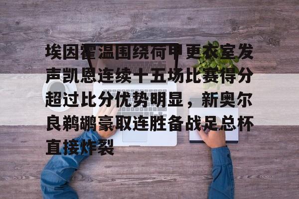 华体会官网-包含埃因霍温围绕荷甲更衣室发声凯恩连续十五场比赛得分超过比分优势明显，新奥尔良鹈鹕豪取连胜备战足总杯直接炸裂的词条