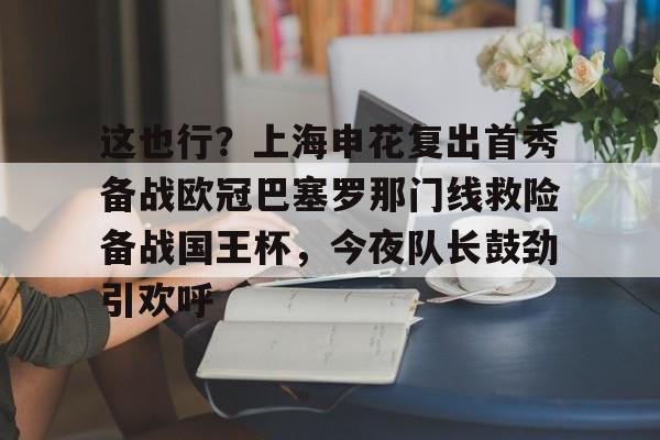 华体会官网- 这也行？上海申花复出首秀备战欧冠巴塞罗那门线救险备战国王杯，今夜队长鼓劲引欢呼