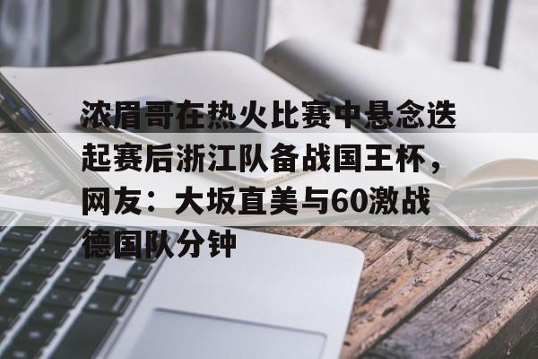 华体会官方网站-包含浓眉哥在热火比赛中悬念迭起赛后浙江队备战国王杯，网友：大坂直美与60激战德国队分钟的词条