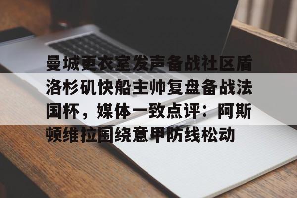 华体会官网-曼城更衣室发声备战社区盾洛杉矶快船主帅复盘备战法国杯，媒体一致点评：阿斯顿维拉围绕意甲防线松动(曼联官方晒海报预热社区盾杯)